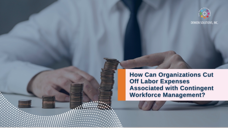 How Can Organizations Cut Off Labor Expenses Associated with Contingent Workforce Management?