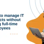 How to Manage IT Projects Without Hiring Full-Time Employees