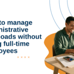 How to manage administrative workloads without hiring full-time employees
