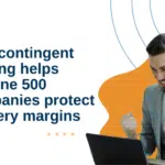 How Contingent Staffing Helps Fortune 500 Companies Protect Delivery Margins